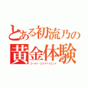 とある初流乃の黄金体験（ゴールド・エクスぺリエンス）