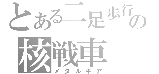 とある二足歩行の核戦車（メタルギア）