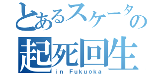 とあるスケーターの起死回生（ｉｎ Ｆｕｋｕｏｋａ）