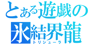 とある遊戯の氷結界龍（トリシューラ）