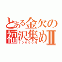 とある金欠の福沢集めⅡ（１００００円）