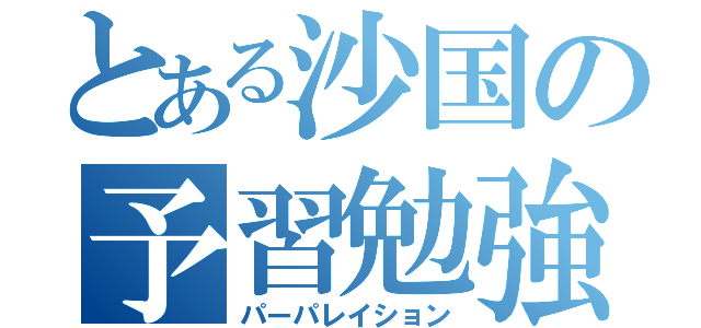 とある沙国の予習勉強（パーパレイション）