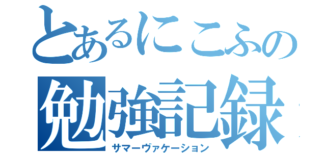 とあるにこふの勉強記録（サマーヴァケーション）