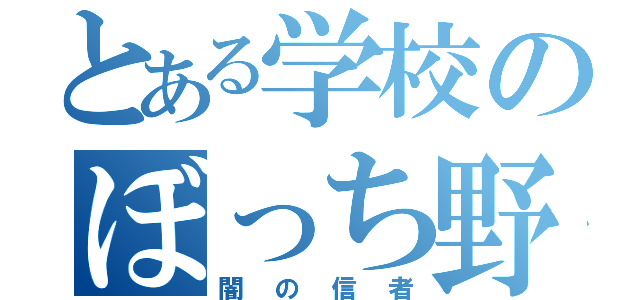 とある学校のぼっち野郎（闇の信者）