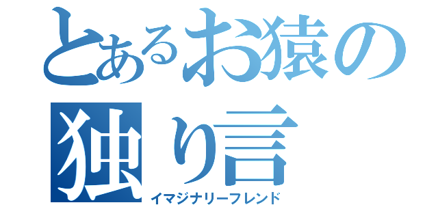 とあるお猿の独り言（イマジナリーフレンド）