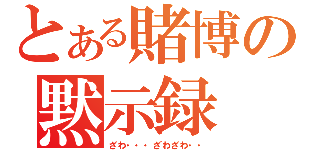 とある賭博の黙示録（ざわ・・・ざわざわ・・）