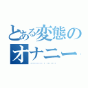 とある変態のオナニー記録（⸝⸝⸝ᵒ̴̶̷̥́ ϖ ᵒ̴̶̷̣̥̀）