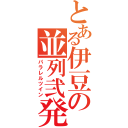 とある伊豆の並列弐発（パラレルツイン）