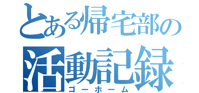 とある帰宅部の活動記録（ゴーホーム）