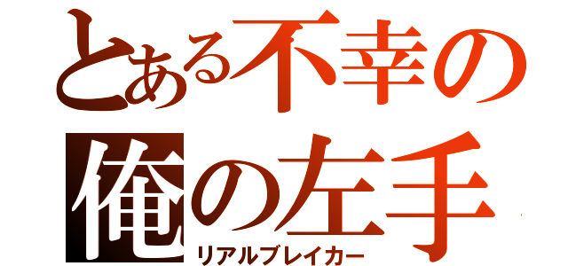 とある不幸の俺の左手（リアルブレイカー）