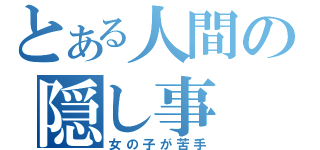 とある人間の隠し事（女の子が苦手）