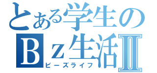 とある学生のＢｚ生活Ⅱ（ビーズライフ）