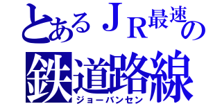 とあるＪＲ最速の鉄道路線（ジョーバンセン）