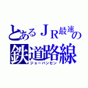 とあるＪＲ最速の鉄道路線（ジョーバンセン）