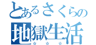 とあるさくらの地獄生活（☆☆☆）