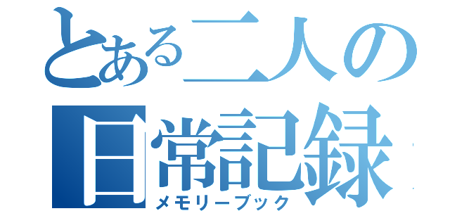 とある二人の日常記録（メモリーブック）