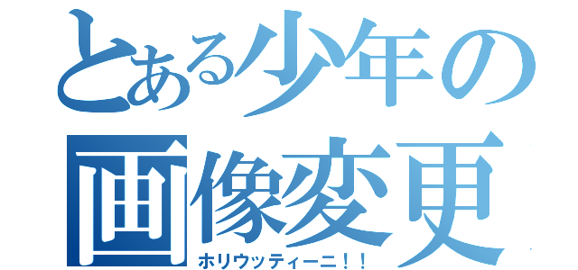 とある少年の画像変更（ホリウッティーニ！！）