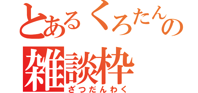 とあるくろたんの雑談枠（ざつだんわく）