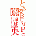 とあるＢＵＭＰの藤原基央（ｍｏｔｏ ｆｕｊｉｗａｒａ）