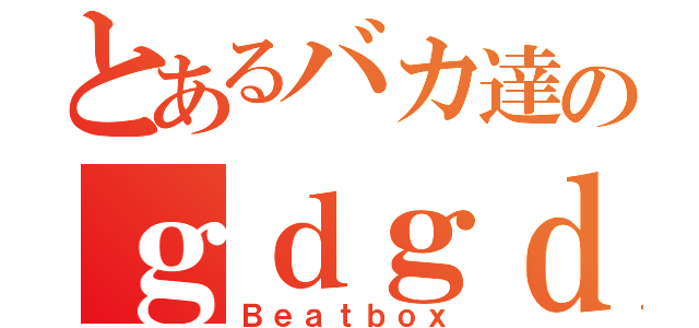 とあるバカ達のｇｄｇｄ放送（Ｂｅａｔｂｏｘ）