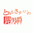 とあるさすらいのの髭男爵（小幡佳己）