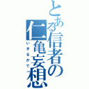 とある信者の仁亀妄想（いきるかて）