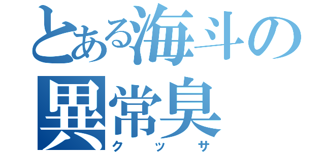 とある海斗の異常臭（クッサ）