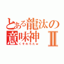 とある龍汰の意味神Ⅱ（くそわろたｗ）