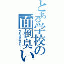 とある学校の面倒臭い（今日は休みます！）