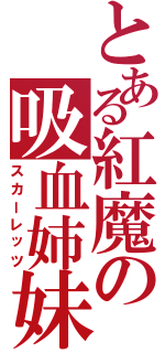 とある紅魔の吸血姉妹（スカーレッツ）