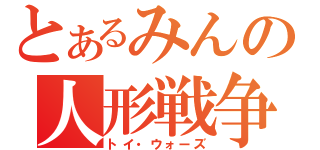 とあるみんの人形戦争（トイ・ウォーズ）