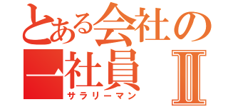 とある会社の一社員Ⅱ（サラリーマン）