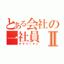 とある会社の一社員Ⅱ（サラリーマン）