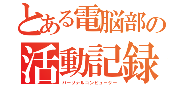 とある電脳部の活動記録（パーソナルコンピューター）