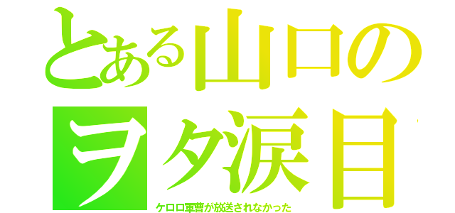 とある山口のヲタ涙目（ケロロ軍曹が放送されなかった）