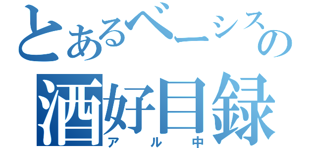 とあるベーシストの酒好目録（アル中）