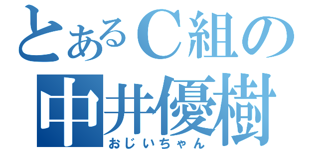 とあるＣ組の中井優樹（おじいちゃん）