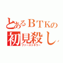 とあるＢＴＫの初見殺し（ファーストキラー）