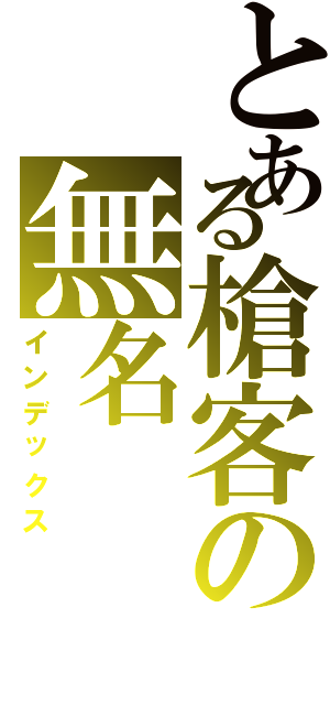 とある槍客の無名（インデックス）