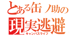 とある缶ノ助の現実逃避（キャンパスライフ）