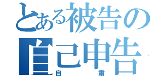 とある被告の自己申告（自粛）