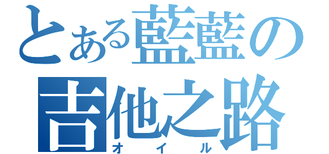 とある藍藍の吉他之路（オイル）