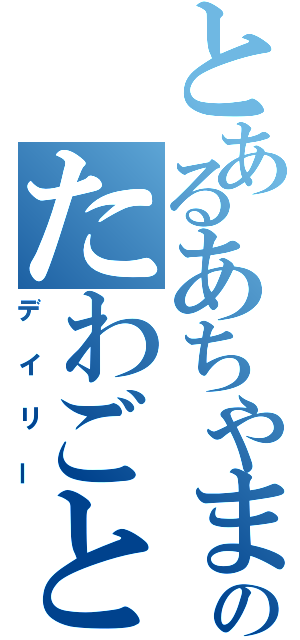 とあるあちやまのたわごと日記（デイリー）