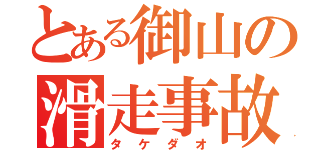 とある御山の滑走事故（タケダオ）