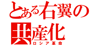 とある右翼の共産化（ロシア革命）