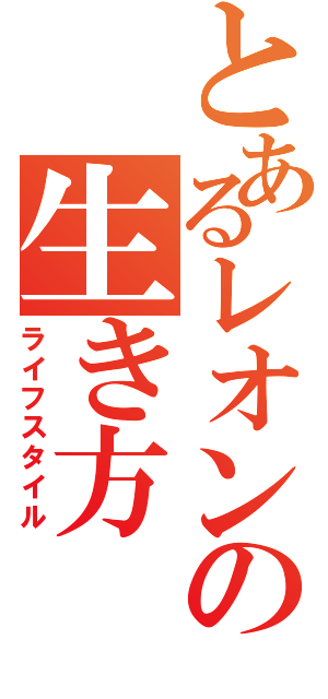 とあるレオンの生き方（ライフスタイル）