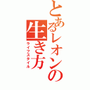 とあるレオンの生き方（ライフスタイル）