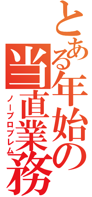 とある年始の当直業務（ノープロブレム）