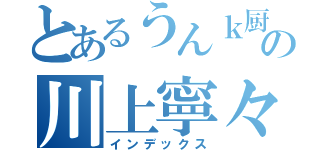 とあるうんｋ厨の川上寧々（インデックス）