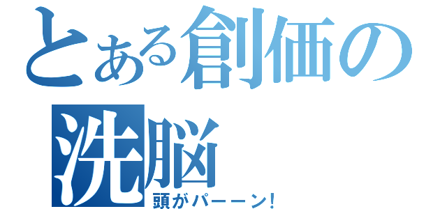 とある創価の洗脳（頭がパーーン！）